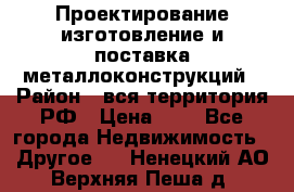 Проектирование,изготовление и поставка металлоконструкций › Район ­ вся территория РФ › Цена ­ 1 - Все города Недвижимость » Другое   . Ненецкий АО,Верхняя Пеша д.